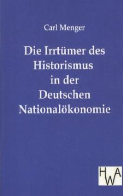 Die Irrtümer des Historismus in der Deutschen Nationalökonomie - Menger, Carl