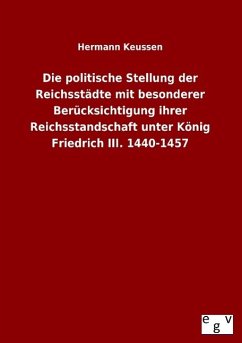 Die politische Stellung der Reichsstädte mit besonderer Berücksichtigung ihrer Reichsstandschaft unter König Friedrich III. 1440-1457 - Keussen, Hermann
