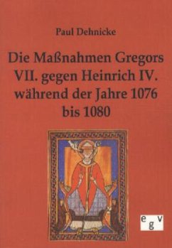Die Maßnahmen Gregors VII. gegen Heinrich IV. während der Jahre 1076 bis 1080 - Dehnicke, Paul