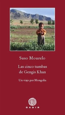 Las cinco tumbas de Gengis Khan : un viaje por Mongolia - Mourelo, Suso