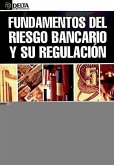 Fundamentos del riesgo bancario y su regulación : una completa introducción a la banca, el riesgo bancario y su regulación