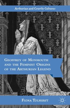 Geoffrey of Monmouth and the Feminist Origins of the Arthurian Legend - Tolhurst, Fiona