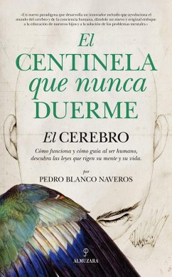 El centinela que nunca duerme : el cerebro, cómo funciona y cómo guía al ser humano : descubra las leyes que rigen su mente y su vida - Blanco Naveros, Pedro Alfonso