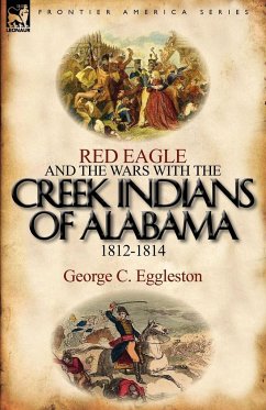 Red Eagle and the Wars with the Creek Indians of Alabama 1812-1814 - Eggleston, George C