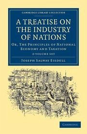 A Treatise on the Industry of Nations 2 Volume Set: Or, the Principles of National Economy and Taxation - Eisdell, Joseph Salway