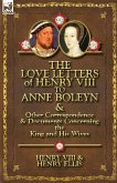 The Love Letters of Henry VIII to Anne Boleyn & Other Correspondence & Documents Concerning the King and His Wives