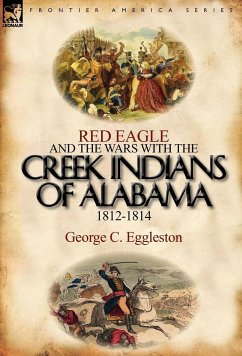 Red Eagle and the Wars with the Creek Indians of Alabama 1812-1814 - Eggleston, George C.