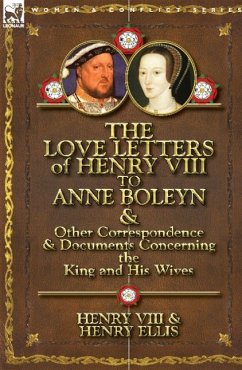 The Love Letters of Henry VIII to Anne Boleyn & Other Correspondence & Documents Concerning the King and His Wives - Henry VIII King of England; Ellis, Henry; Henry Viii