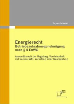 Energierecht - Betriebsaufnahmegenehmigung nach § 4 EnWG: Anwendbarkeit der Regelung, Vereinbarkeit mit Europarecht, Vorschlag einer Neuregelung - Schmidt, Tatjana