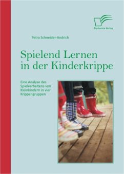 Spielend Lernen in der Kinderkrippe: Eine Analyse des Spielverhaltens von Kleinkindern in vier Krippengruppen - Schneider-Andrich, Petra