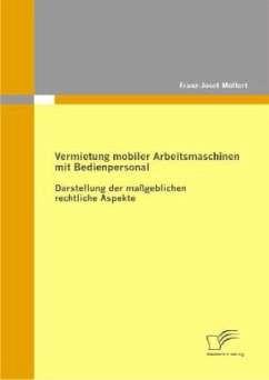 Vermietung mobiler Arbeitsmaschinen mit Bedienpersonal: Darstellung der maßgeblichen rechtlichen Aspekte - Möffert, Franz-Josef