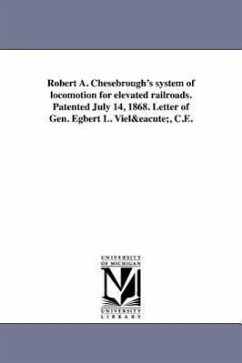 Robert A. Chesebrough's system of locomotion for elevated railroads. Patented July 14, 1868. Letter of Gen. Egbert L. Vielé, C.E. - Vielé, Egbert Ludovickus