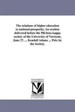 The relations of higher education to national prosperity. An oration delivered before the Phi beta kappa society of the University of Vermont, June 27 - Adams, Charles Kendall
