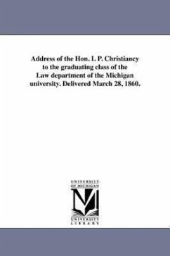 Address of the Hon. I. P. Christiancy to the graduating class of the Law department of the Michigan university. Delivered March 28, 1860. - Christiancy, Isaac Peckham