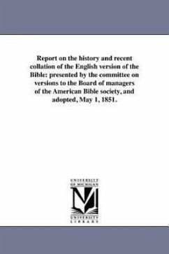 Report on the history and recent collation of the English version of the Bible: presented by the committee on versions to the Board of managers of the - American Bible Society Committee on Ver