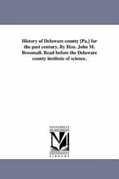 History of Delaware county [Pa.] for the past century. By Hon. John M. Broomall. Read before the Delaware county institute of science. - Broomall, John Martin