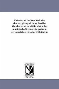 Calendar of the New York City Charter, Giving All Times Fixed by the Charter at or Within Which the Municipal Officers Are to Perform Certain Duties, - City Club of New York