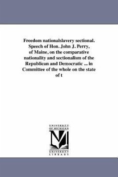 Freedom nationalslavery sectional. Speech of Hon. John J. Perry, of Maine, on the comparative nationality and sectionalism of the Republican and Democ - Perry, John Jasiel