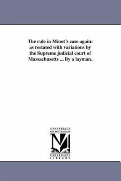 The rule in Minot's case again: as restated with variations by the Supreme judicial court of Massachusetts ... By a layman. - Sargent, John Osborne