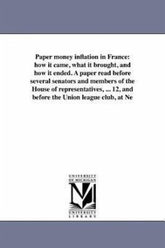 Paper money inflation in France: how it came, what it brought, and how it ended. A paper read before several senators and members of the House of repr - White, Andrew Dickson