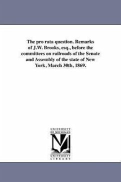 The pro rata question. Remarks of J.W. Brooks, esq., before the committees on railroads of the Senate and Assembly of the state of New York, March 30t - Brooks, John W.