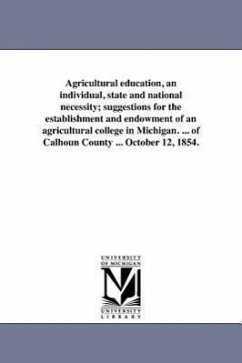 Agricultural education, an individual, state and national necessity; suggestions for the establishment and endowment of an agricultural college in Mic - Johnstone, Robert F.