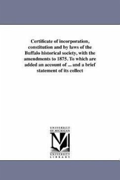 Certificate of incorporation, constitution and by laws of the Buffalo historical society, with the amendments to 1875. To which are added an account o - Buffalo Historical Society (Buffalo, N.