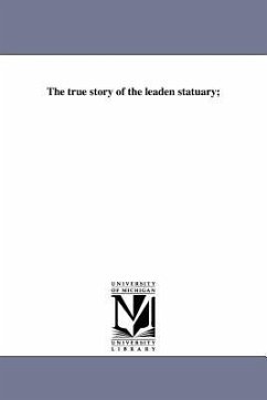 The true story of the leaden statuary; - Wells, David Ames