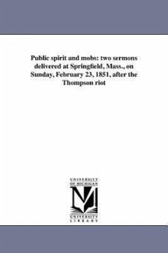 Public spirit and mobs: two sermons delivered at Springfield, Mass., on Sunday, February 23, 1851, after the Thompson riot - Simmons, George F.