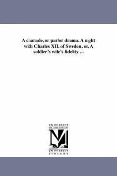 A charade, or parlor drama. A night with Charles XII. of Sweden, or, A soldier's wife's fidelity ... - De Peyster, J. Watts