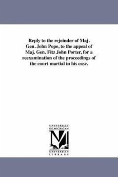 Reply to the rejoinder of Maj. Gen. John Pope, to the appeal of Maj. Gen. Fitz John Porter, for a reexamination of the proceedings of the court martia - Porter, Fitz-John