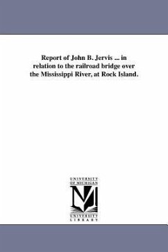 Report of John B. Jervis ... in relation to the railroad bridge over the Mississippi River, at Rock Island. - Jervis, John B.