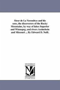 Sieur de La Verendrye and his sons, the discoverers of the Rocky Mountains, by way of lakes Superior and Winnepeg, and rivers Assineboin and Missouri - Neill, Edward D.