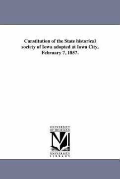 Constitution of the State historical society of Iowa adopted at Iowa City, February 7, 1857. - State Historical Society Of Iowa