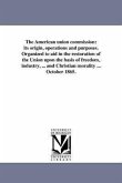 The American union commission: its origin, operations and purposes. Organized to aid in the restoration of the Union upon the basis of freedom, indus