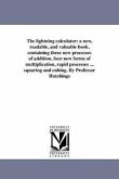 The lightning calculator: a new, readable, and valuable book, containing three new processes of addition, four new forms of multiplication, rapi