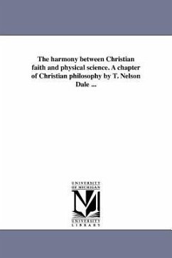 The harmony between Christian faith and physical science. A chapter of Christian philosophy by T. Nelson Dale ... - Dale, Thomas Nelson