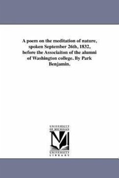 A poem on the meditation of nature, spoken September 26th, 1832, before the Associaiton of the alumni of Washington college. By Park Benjamin. - Benjamin, Park
