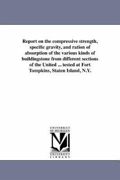 Report on the compressive strength, specific gravity, and ration of absorption of the various kinds of buildingstone from different sections of the United ... tested at Fort Tompkins, Staten Island, N.Y. - Gillmore, Quincy Adams