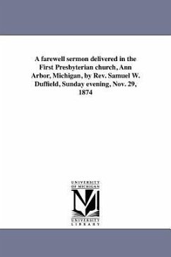 A farewell sermon delivered in the First Presbyterian church, Ann Arbor, Michigan, by Rev. Samuel W. Duffield, Sunday evening, Nov. 29, 1874 - Duffield, Samuel Willoughby