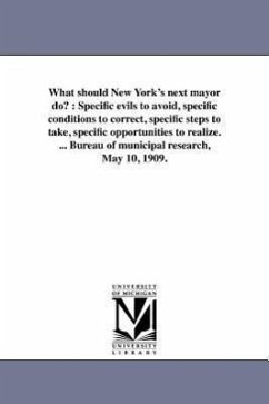 What should New York's next mayor do?: Specific evils to avoid, specific conditions to correct, specific steps to take, specific opportunities to real - Bureau Of Municipal Research (New York