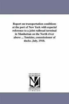 Report on Transportation Conditions at the Port of New York with Especial Reference to a Joint Railroad Terminal in Manhattan on the North River Above - New York (N Y Dept of Docks