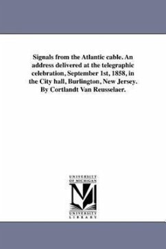 Signals from the Atlantic cable. An address delivered at the telegraphic celebration, September 1st, 1858, in the City hall, Burlington, New Jersey. B - Rensselaer, Cortlandt Van