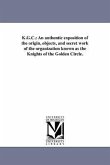 K.G.C.: An authentic exposition of the origin, objects, and secret work of the organization known as the Knights of the Golden