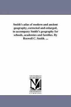 Smith's atlas of modern and ancient geography, corrected and enlarged, to accompany Smith's geography for schools, academies and families. By Roswell - Smith, Roswell Chamberlain