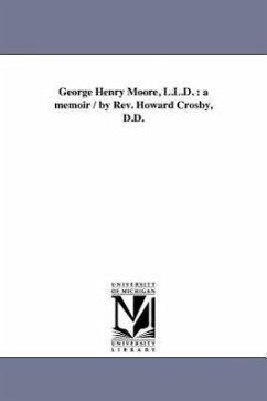 George Henry Moore, L.L.D.: a memoir / by Rev. Howard Crosby, D.D. - Crosby, Howard