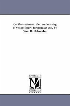 On the treatment, diet, and nursing of yellow fever: for popular use / by Wm. H. Holcombe. - Holcombe, William H.