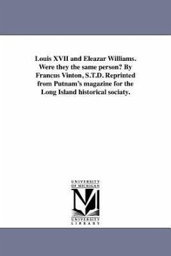Louis XVII and Eleazar Williams. Were they the same person? By Francus Vinton, S.T.D. Reprinted from Putnam's magazine for the Long Island historical - Vinton, Francis