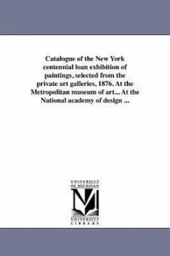 Catalogue of the New York centennial loan exhibition of paintings, selected from the private art galleries, 1876. At the Metropolitan museum of art... - Centennial Loan Exhibition, New
