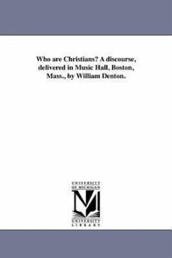 Who are Christians? A discourse, delivered in Music Hall, Boston, Mass., by William Denton. - Denton, William